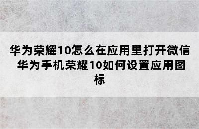 华为荣耀10怎么在应用里打开微信 华为手机荣耀10如何设置应用图标